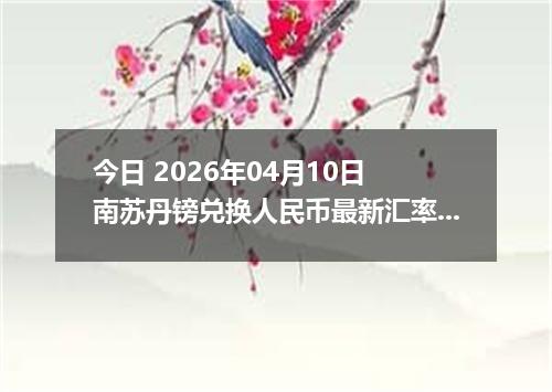 今日 2026年04月10日 南苏丹镑兑换人民币最新汇率行情