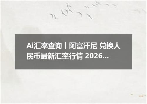 Ai汇率查询丨阿富汗尼 兑换人民币最新汇率行情 2026年08月15日