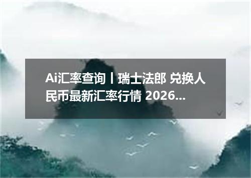 Ai汇率查询丨瑞士法郎 兑换人民币最新汇率行情 2026年08月16日