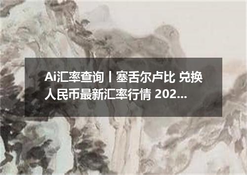Ai汇率查询丨塞舌尔卢比 兑换人民币最新汇率行情 2026年08月17日