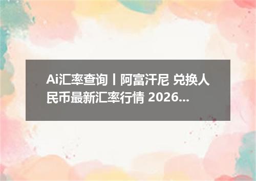 Ai汇率查询丨阿富汗尼 兑换人民币最新汇率行情 2026年08月20日