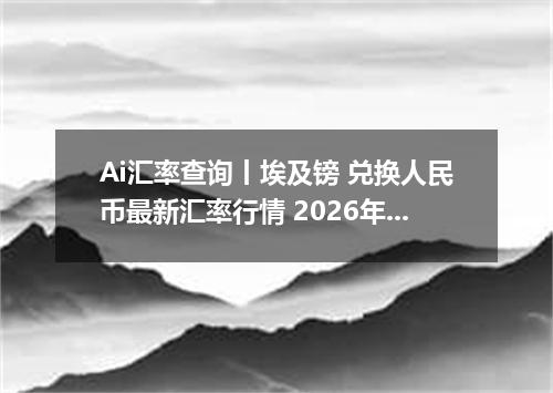 Ai汇率查询丨埃及镑 兑换人民币最新汇率行情 2026年08月29日
