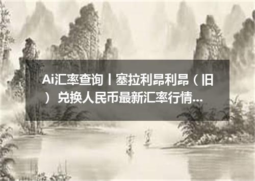 Ai汇率查询丨塞拉利昂利昂（旧） 兑换人民币最新汇率行情 2026年08月30日