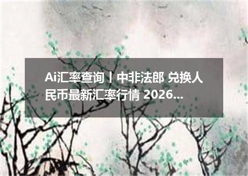 Ai汇率查询丨中非法郎 兑换人民币最新汇率行情 2026年09月01日