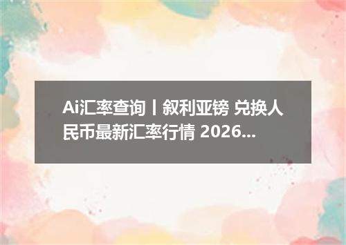 Ai汇率查询丨叙利亚镑 兑换人民币最新汇率行情 2026年09月03日