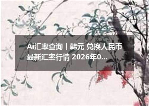 Ai汇率查询丨韩元 兑换人民币最新汇率行情 2026年09月03日