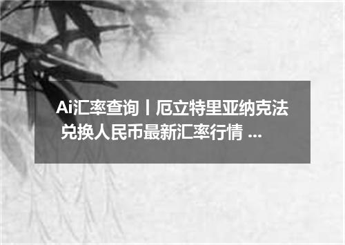 Ai汇率查询丨厄立特里亚纳克法 兑换人民币最新汇率行情 2026年09月03日