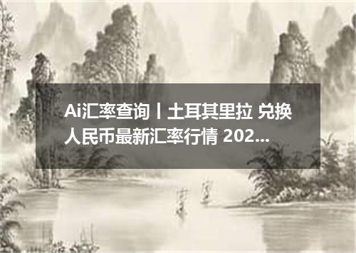 Ai汇率查询丨土耳其里拉 兑换人民币最新汇率行情 2026年09月03日