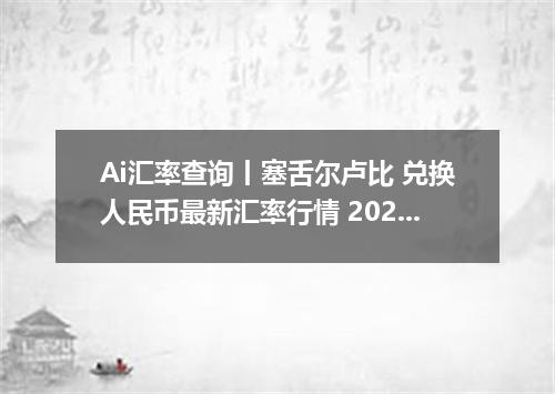 Ai汇率查询丨塞舌尔卢比 兑换人民币最新汇率行情 2026年09月04日