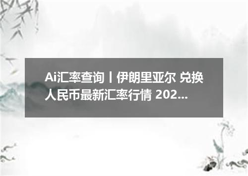 Ai汇率查询丨伊朗里亚尔 兑换人民币最新汇率行情 2026年09月04日