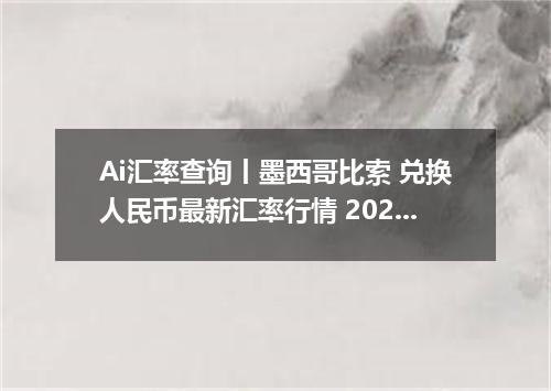 Ai汇率查询丨墨西哥比索 兑换人民币最新汇率行情 2026年09月04日