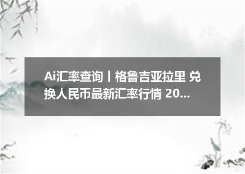 Ai汇率查询丨格鲁吉亚拉里 兑换人民币最新汇率行情 2026年09月04日