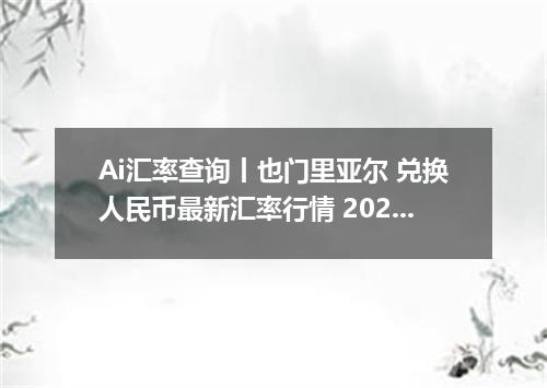 Ai汇率查询丨也门里亚尔 兑换人民币最新汇率行情 2026年09月05日