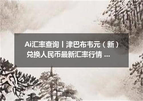 Ai汇率查询丨津巴布韦元（新） 兑换人民币最新汇率行情 2026年09月05日