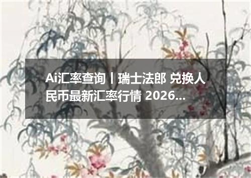 Ai汇率查询丨瑞士法郎 兑换人民币最新汇率行情 2026年09月05日