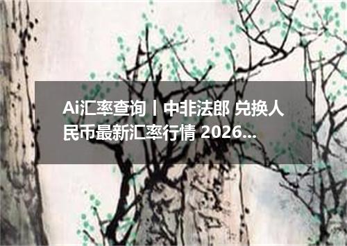 Ai汇率查询丨中非法郎 兑换人民币最新汇率行情 2026年09月05日