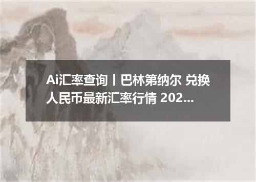 Ai汇率查询丨巴林第纳尔 兑换人民币最新汇率行情 2026年09月06日