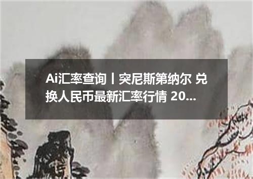 Ai汇率查询丨突尼斯第纳尔 兑换人民币最新汇率行情 2026年09月06日