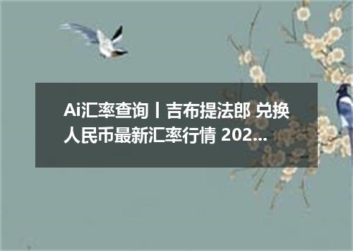 Ai汇率查询丨吉布提法郎 兑换人民币最新汇率行情 2026年09月06日