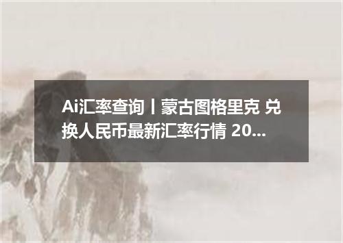 Ai汇率查询丨蒙古图格里克 兑换人民币最新汇率行情 2026年09月06日