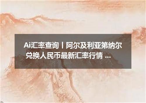 Ai汇率查询丨阿尔及利亚第纳尔 兑换人民币最新汇率行情 2026年09月06日