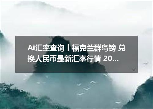 Ai汇率查询丨福克兰群岛镑 兑换人民币最新汇率行情 2026年09月06日