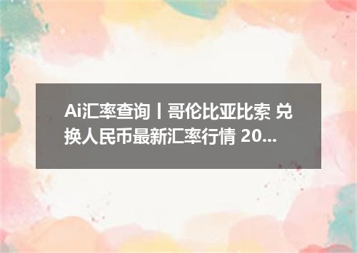 Ai汇率查询丨哥伦比亚比索 兑换人民币最新汇率行情 2026年09月06日