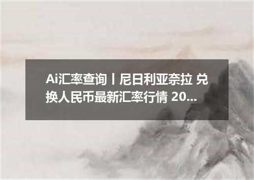 Ai汇率查询丨尼日利亚奈拉 兑换人民币最新汇率行情 2026年09月07日