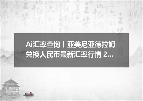 Ai汇率查询丨亚美尼亚德拉姆 兑换人民币最新汇率行情 2026年09月07日