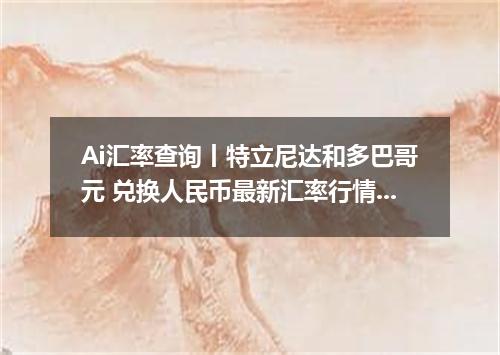 Ai汇率查询丨特立尼达和多巴哥元 兑换人民币最新汇率行情 2026年09月07日