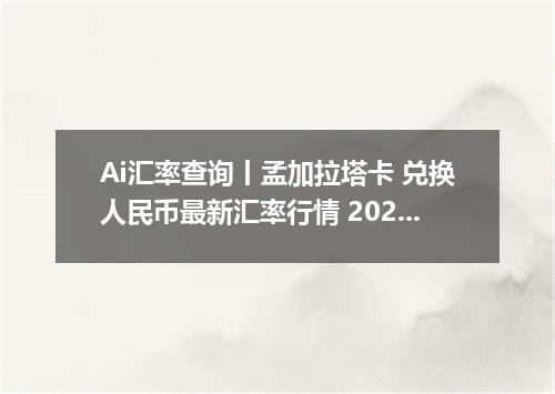 Ai汇率查询丨孟加拉塔卡 兑换人民币最新汇率行情 2026年09月07日