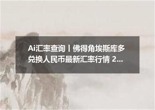 Ai汇率查询丨佛得角埃斯库多 兑换人民币最新汇率行情 2026年09月08日