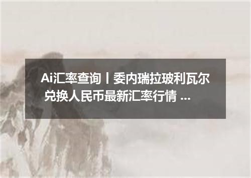Ai汇率查询丨委内瑞拉玻利瓦尔 兑换人民币最新汇率行情 2026年09月08日