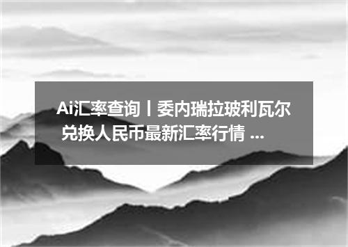 Ai汇率查询丨委内瑞拉玻利瓦尔 兑换人民币最新汇率行情 2026年09月09日