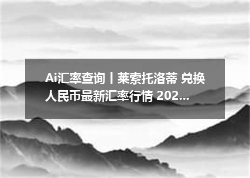 Ai汇率查询丨莱索托洛蒂 兑换人民币最新汇率行情 2026年09月10日