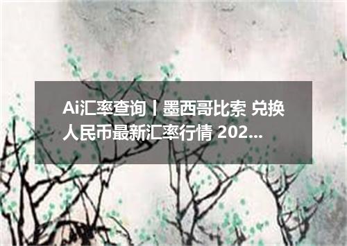 Ai汇率查询丨墨西哥比索 兑换人民币最新汇率行情 2026年09月10日