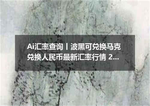 Ai汇率查询丨波黑可兑换马克 兑换人民币最新汇率行情 2026年09月10日