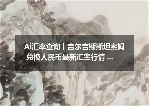Ai汇率查询丨吉尔吉斯斯坦索姆 兑换人民币最新汇率行情 2026年09月11日
