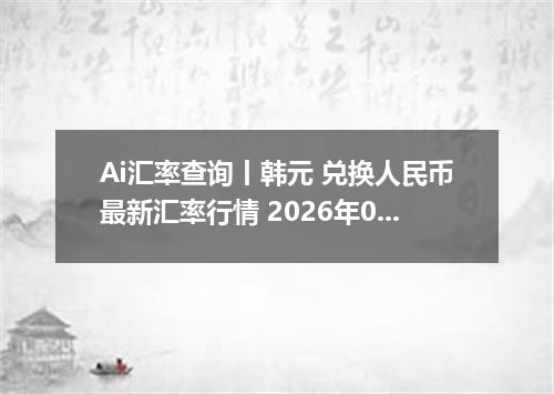 Ai汇率查询丨韩元 兑换人民币最新汇率行情 2026年09月11日