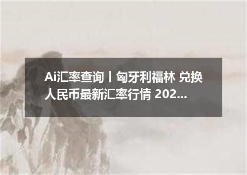 Ai汇率查询丨匈牙利福林 兑换人民币最新汇率行情 2026年09月13日