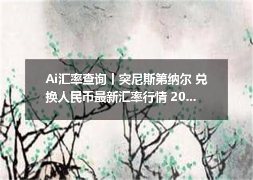 Ai汇率查询丨突尼斯第纳尔 兑换人民币最新汇率行情 2026年09月13日