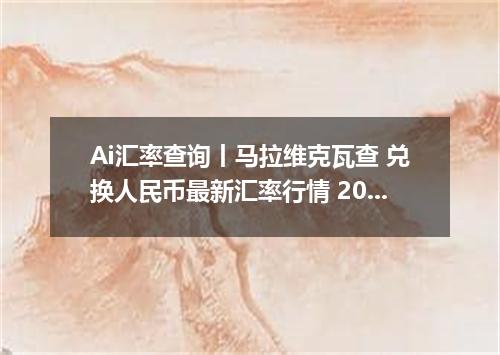 Ai汇率查询丨马拉维克瓦查 兑换人民币最新汇率行情 2026年09月13日