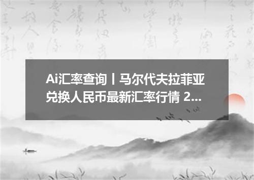Ai汇率查询丨马尔代夫拉菲亚 兑换人民币最新汇率行情 2026年09月13日