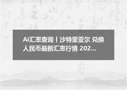 Ai汇率查询丨沙特里亚尔 兑换人民币最新汇率行情 2026年09月14日