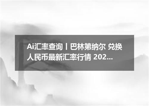 Ai汇率查询丨巴林第纳尔 兑换人民币最新汇率行情 2026年09月14日