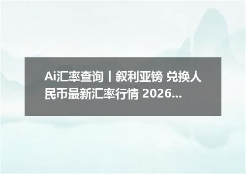 Ai汇率查询丨叙利亚镑 兑换人民币最新汇率行情 2026年09月15日