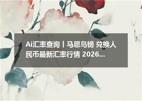 Ai汇率查询丨马恩岛镑 兑换人民币最新汇率行情 2026年09月15日