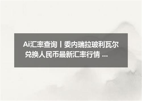 Ai汇率查询丨委内瑞拉玻利瓦尔 兑换人民币最新汇率行情 2026年09月15日