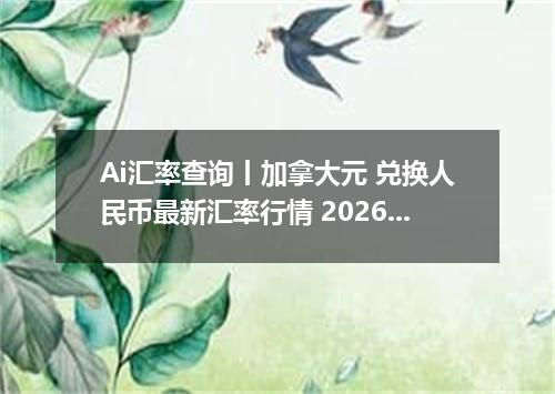 Ai汇率查询丨加拿大元 兑换人民币最新汇率行情 2026年09月16日