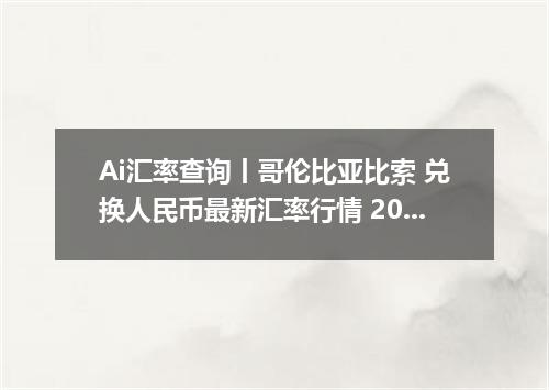 Ai汇率查询丨哥伦比亚比索 兑换人民币最新汇率行情 2026年09月17日